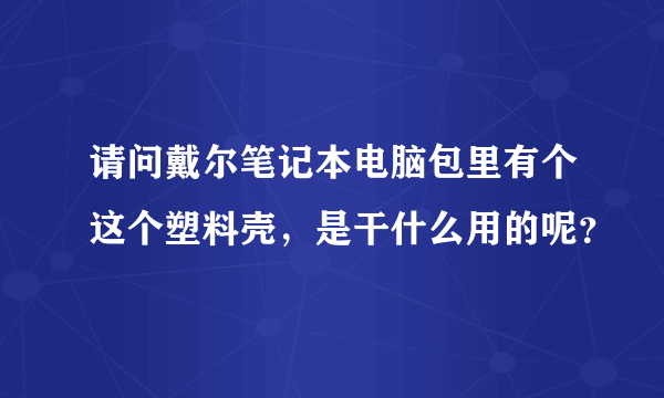 请问戴尔笔记本电脑包里有个这个塑料壳，是干什么用的呢？