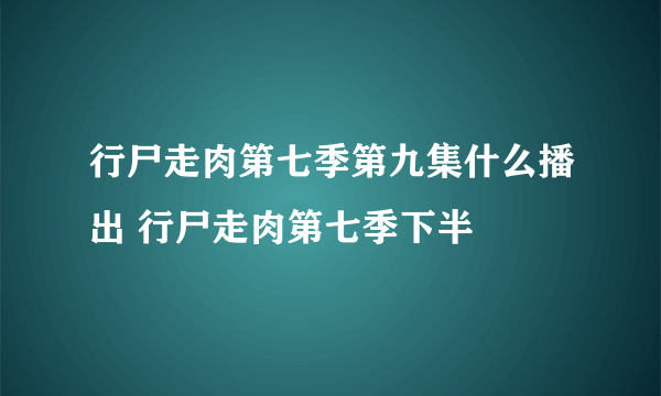 行尸走肉第七季第九集什么播出 行尸走肉第七季下半