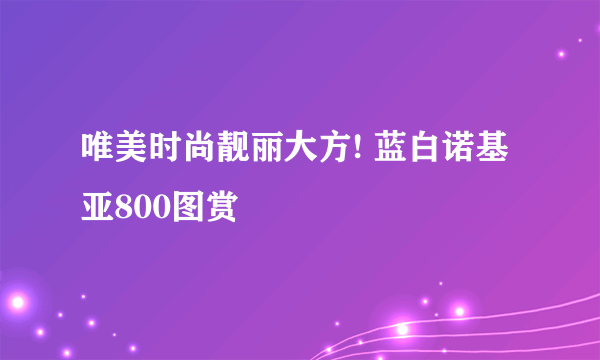 唯美时尚靓丽大方! 蓝白诺基亚800图赏