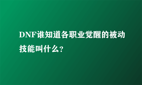 DNF谁知道各职业觉醒的被动技能叫什么？