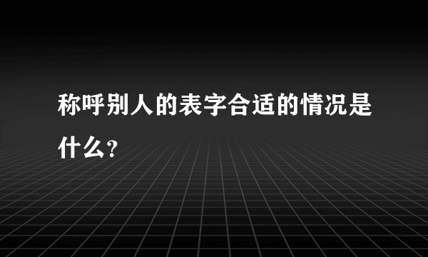 称呼别人的表字合适的情况是什么？