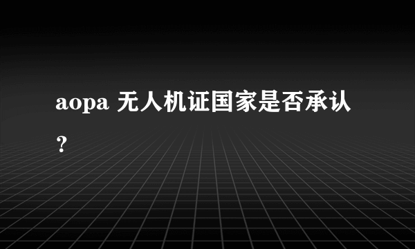 aopa 无人机证国家是否承认？