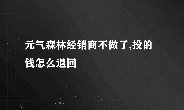 元气森林经销商不做了,投的钱怎么退回