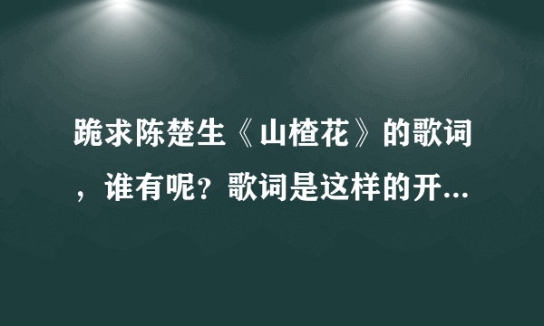 跪求陈楚生《山楂花》的歌词，谁有呢？歌词是这样的开头：那时那天那年那美丽丽盛开的诺言它燃烧着生命和