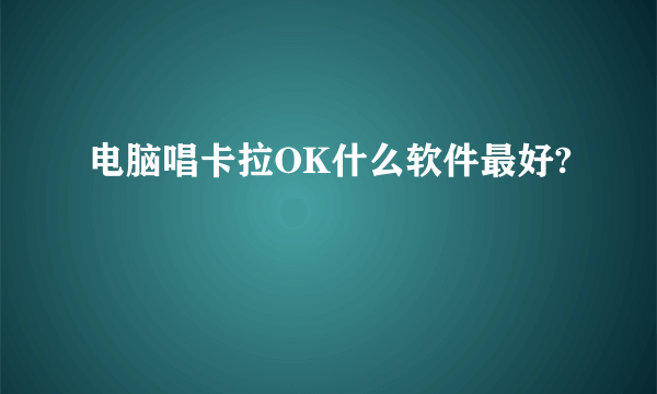 电脑唱卡拉OK什么软件最好?