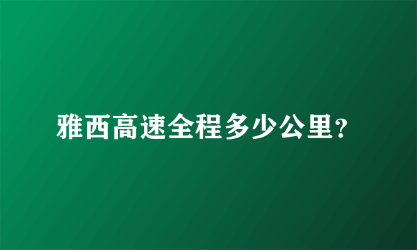 雅西高速全程多少公里？