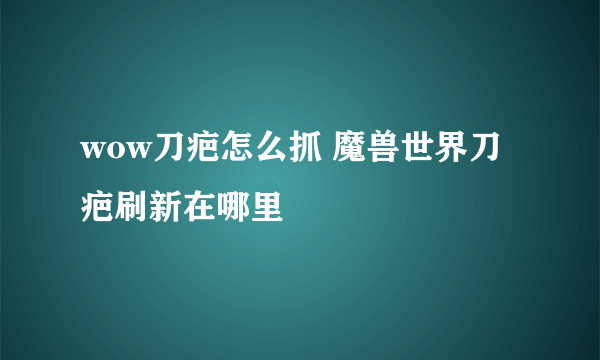 wow刀疤怎么抓 魔兽世界刀疤刷新在哪里