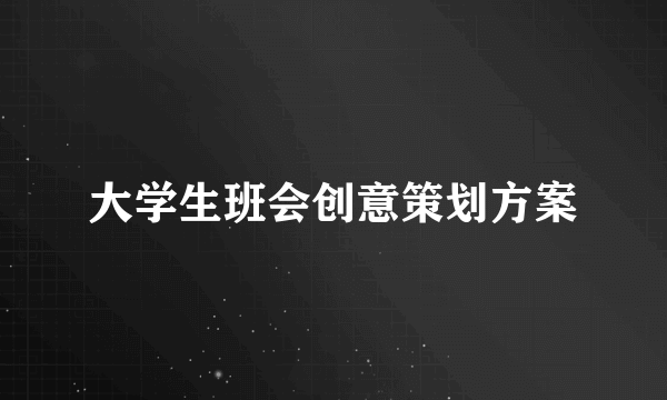 大学生班会创意策划方案