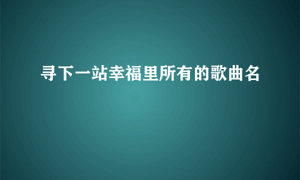 寻下一站幸福里所有的歌曲名