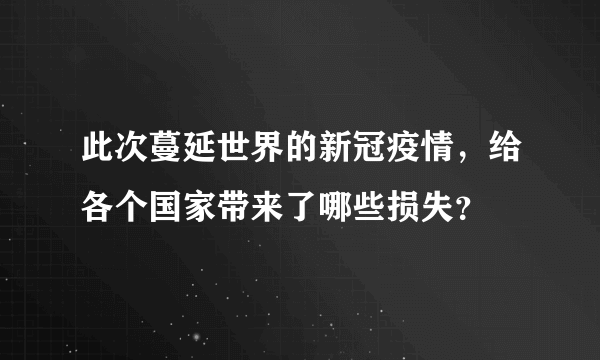 此次蔓延世界的新冠疫情，给各个国家带来了哪些损失？