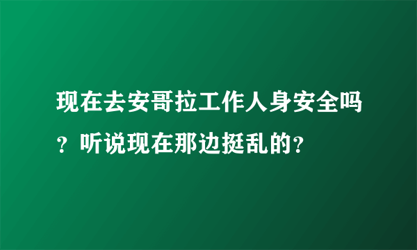 现在去安哥拉工作人身安全吗？听说现在那边挺乱的？