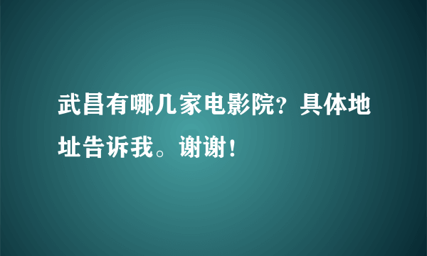 武昌有哪几家电影院？具体地址告诉我。谢谢！