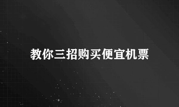 教你三招购买便宜机票