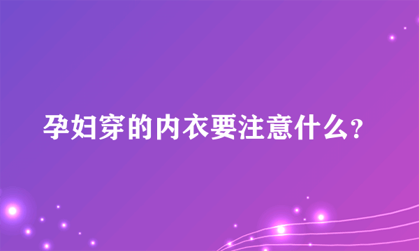 孕妇穿的内衣要注意什么？