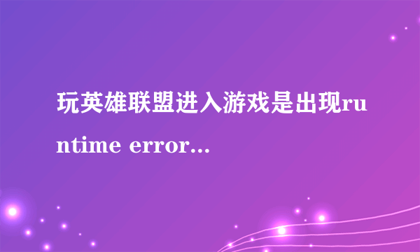 玩英雄联盟进入游戏是出现runtime error怎么解决