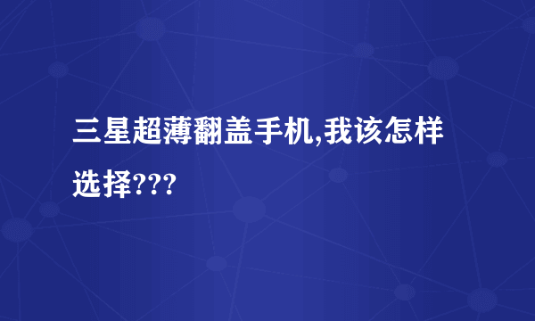 三星超薄翻盖手机,我该怎样选择???