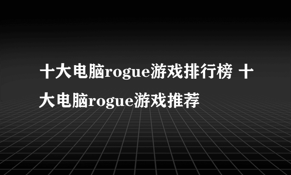 十大电脑rogue游戏排行榜 十大电脑rogue游戏推荐