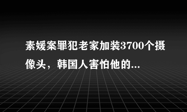 素媛案罪犯老家加装3700个摄像头，韩国人害怕他的原因是啥？