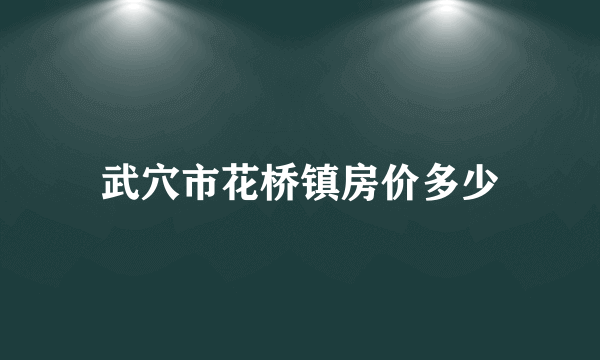 武穴市花桥镇房价多少