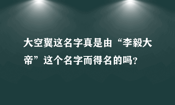 大空翼这名字真是由“李毅大帝”这个名字而得名的吗？