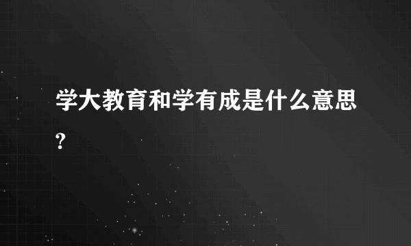 学大教育和学有成是什么意思?