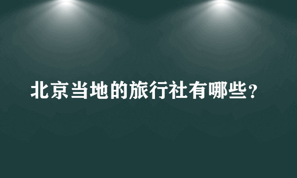 北京当地的旅行社有哪些？