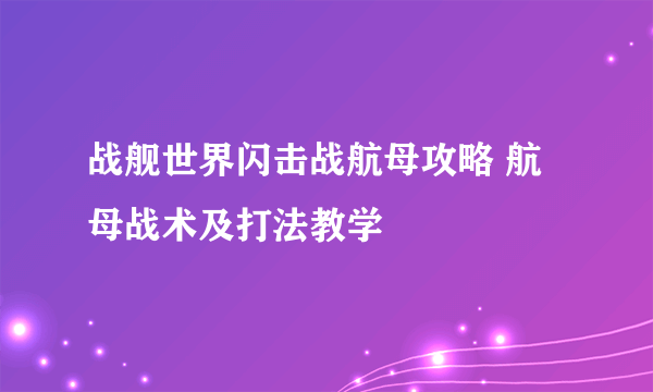 战舰世界闪击战航母攻略 航母战术及打法教学