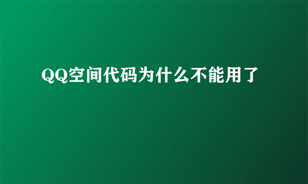 QQ空间代码为什么不能用了