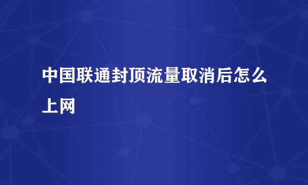 中国联通封顶流量取消后怎么上网