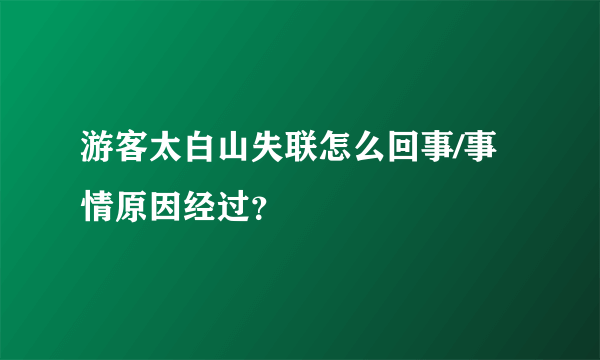 游客太白山失联怎么回事/事情原因经过？