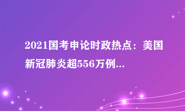 2021国考申论时政热点：美国新冠肺炎超556万例 至少15名议员新冠确诊