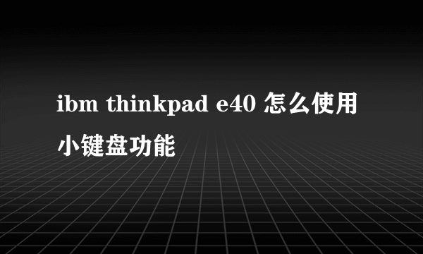 ibm thinkpad e40 怎么使用小键盘功能