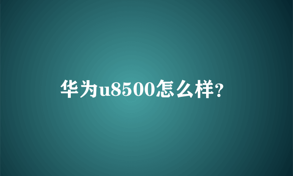 华为u8500怎么样？