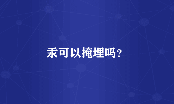 汞可以掩埋吗？