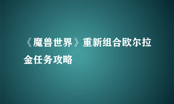 《魔兽世界》重新组合欧尔拉金任务攻略