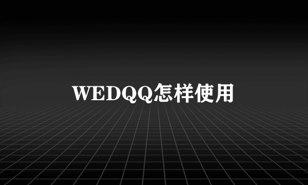 WEDQQ怎样使用