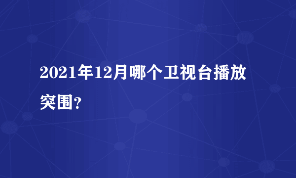 2021年12月哪个卫视台播放突围？