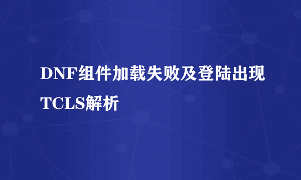 DNF组件加载失败及登陆出现TCLS解析