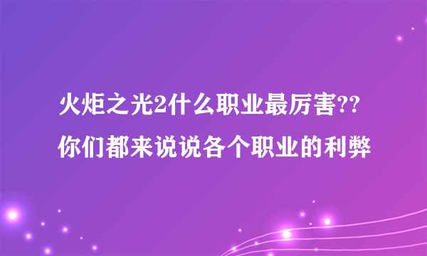 火炬之光2什么职业最厉害??你们都来说说各个职业的利弊