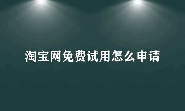 淘宝网免费试用怎么申请