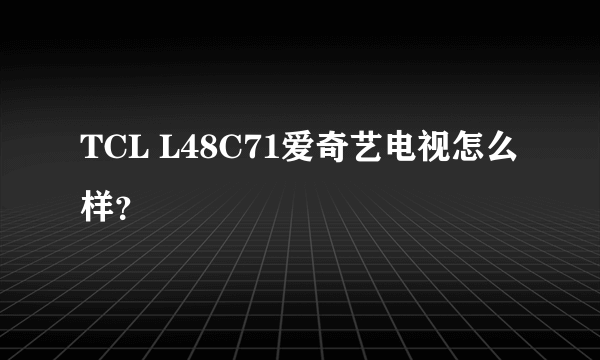 TCL L48C71爱奇艺电视怎么样？