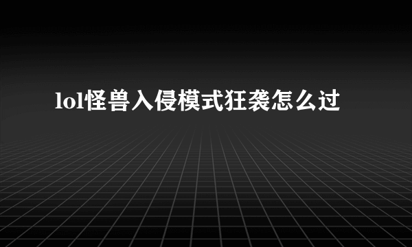 lol怪兽入侵模式狂袭怎么过