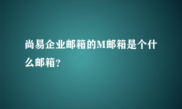 尚易企业邮箱的M邮箱是个什么邮箱？