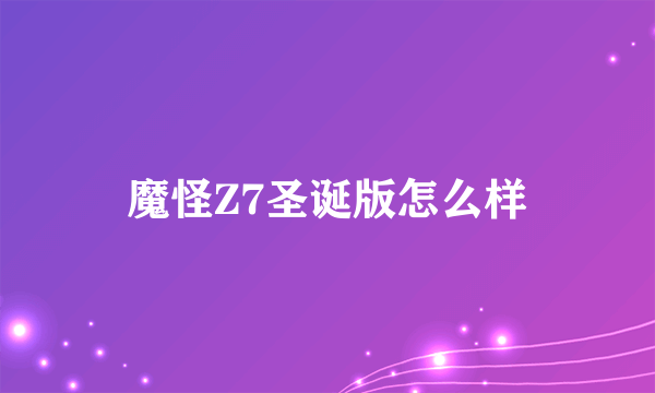 魔怪Z7圣诞版怎么样