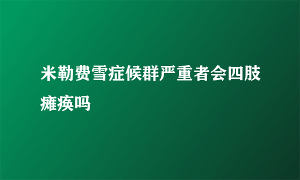 米勒费雪症候群严重者会四肢瘫痪吗