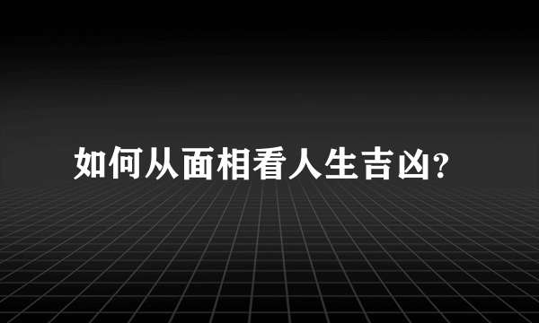 如何从面相看人生吉凶？