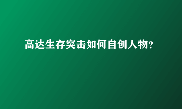 高达生存突击如何自创人物？