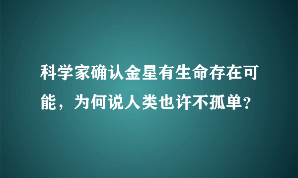 科学家确认金星有生命存在可能，为何说人类也许不孤单？