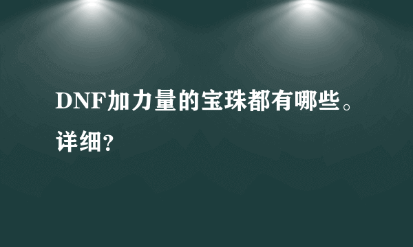 DNF加力量的宝珠都有哪些。详细？