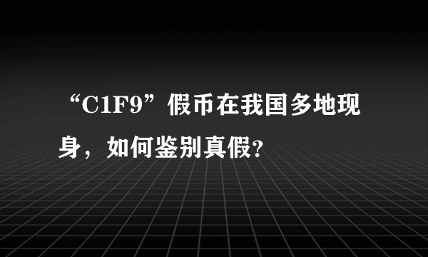 “C1F9”假币在我国多地现身，如何鉴别真假？